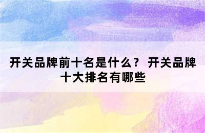 开关品牌前十名是什么？ 开关品牌十大排名有哪些